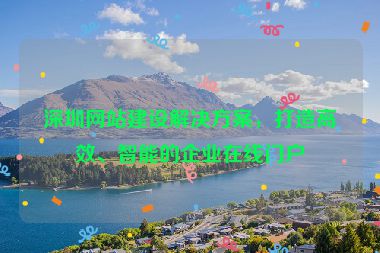 深圳網(wǎng)站建設(shè)解決方案，打造高效、智能的企業(yè)在線門戶