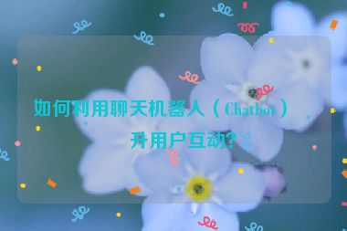 如何利用聊天機(jī)器人（Chatbot）提升用戶互動(dòng)？