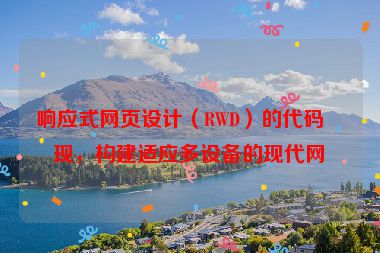 響應(yīng)式網(wǎng)頁設(shè)計（RWD）的代碼實現(xiàn)，構(gòu)建適應(yīng)多設(shè)備的現(xiàn)代網(wǎng)站