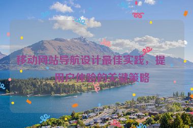 移動(dòng)網(wǎng)站導(dǎo)航設(shè)計(jì)最佳實(shí)踐，提升用戶體驗(yàn)的關(guān)鍵策略