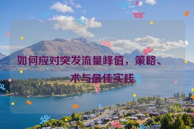如何應(yīng)對突發(fā)流量峰值，策略、技術(shù)與最佳實踐