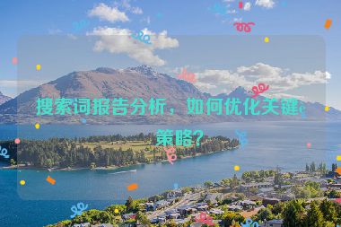 搜索詞報(bào)告分析，如何優(yōu)化關(guān)鍵詞策略？